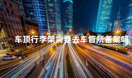 车顶行李架需要去车管所备案吗