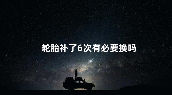 轮胎补了6次有必要换吗