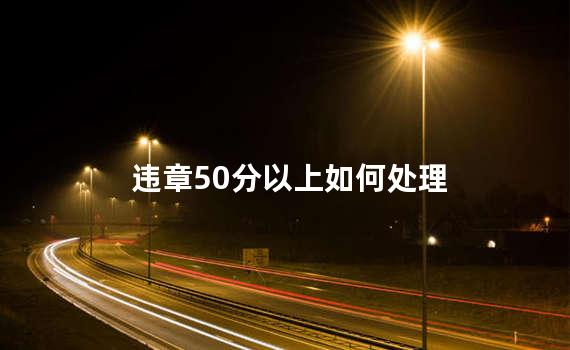 违章50分以上如何处理