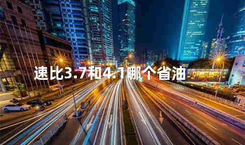 速比3.7和4.1哪个省油