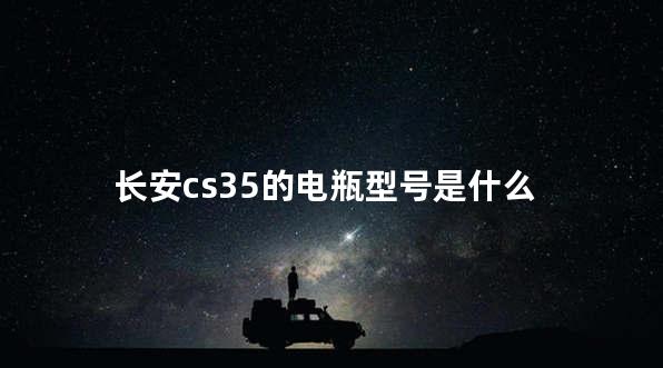 长安cs35的电瓶型号是什么