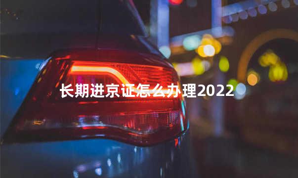 长期进京证怎么办理2022