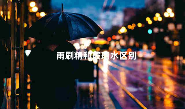 雨刷精和玻璃水区别