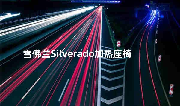 雪佛兰Silverado加热座椅致一男子烧伤
