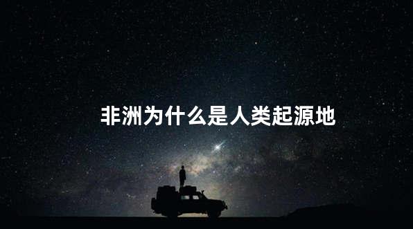 非洲为什么是人类起源地