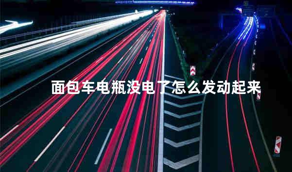 面包车电瓶没电了怎么发动起来