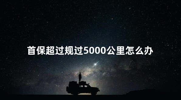 首保超过规过5000公里怎么办