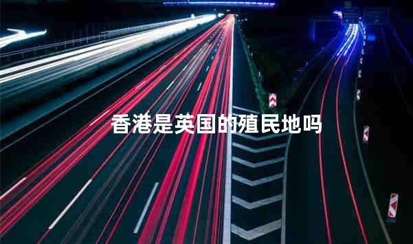 香港是英国的殖民地吗