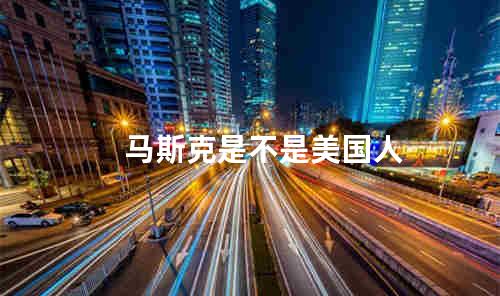 马斯克是不是美国人