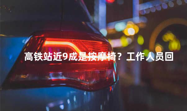 高铁站近9成是按摩椅？工作人员回应