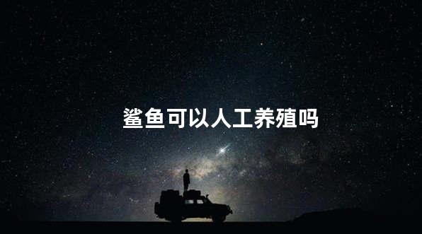 鲨鱼可以人工养殖吗