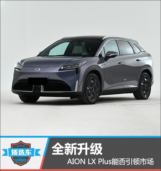质选车:全新升级 AION LX Plus能否引领市场