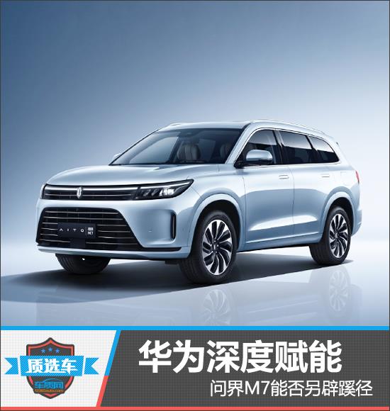 质选车：华为深度赋能 问界M7能否另辟蹊径
