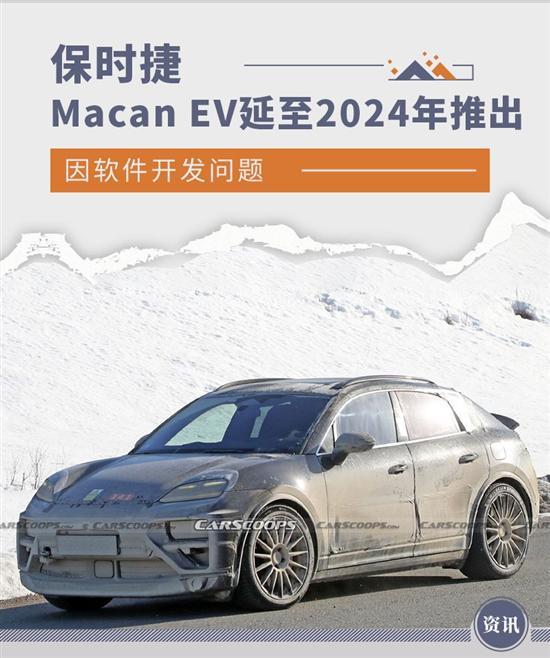 保时捷Macan EV上市时间将推迟至2024年